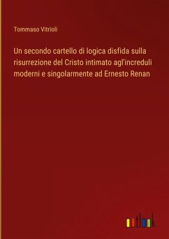 Un secondo cartello di logica disfida sulla risurrezione del Cristo intimato agl'increduli moderni e singolarmente ad Ernesto Renan Un secondo cartello di logica disfida sulla risurrezione del Cristo intimato agl'increduli moderni e singolarmente ad Ernesto Renan