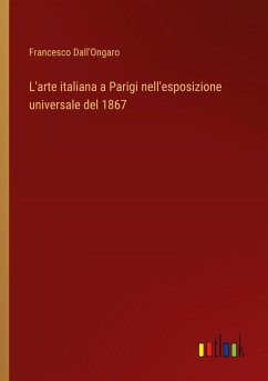 L'arte italiana a Parigi nell'esposizione universale del 1867 - Dall'Ongaro, Francesco