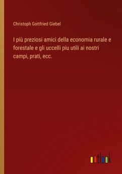 I più preziosi amici della economia rurale e forestale e gli uccelli piu utili ai nostri campi, prati, ecc. - Giebel, Christoph Gottfried