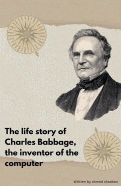 The life Story Of Charles Babbage, The Inventor Of The Computer - Shaaban, Ahmed