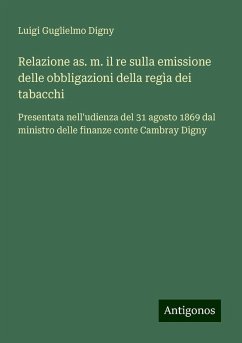 Relazione as. m. il re sulla emissione delle obbligazioni della regìa dei tabacchi - Digny, Luigi Guglielmo