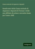 Rendiconto della Cassa centrale di risparmi e depositi di Firenze e delle sue affiliate di prima e seconda classe per l'anno 1868