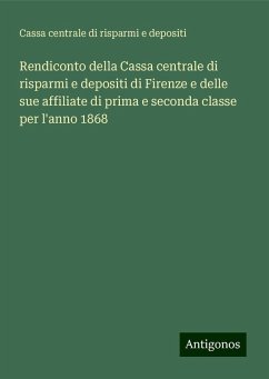 Rendiconto della Cassa centrale di risparmi e depositi di Firenze e delle sue affiliate di prima e seconda classe per l'anno 1868 - Cassa centrale di risparmi e depositi