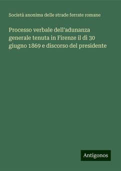 Processo verbale dell'adunanza generale tenuta in Firenze il dì 30 giugno 1869 e discorso del presidente - Società anonima delle strade ferrate romane