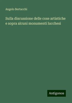 Sulla discussione delle cose artistiche e sopra alcuni monumenti lucchesi - Bertacchi, Angelo