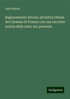 Ragionamento intorno all'antica Chiesa del Carmine di Firenze con una succinta notizia dello stato suo presente - Santi Mattei