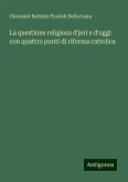 La questione religiosa d'jeri e d'oggi con quattro punti di riforma cattolica