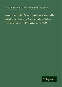 Resoconto dell'amministrazione della giustizia presso il Tribunale civile e correzionale di Firenze anno 1868 - Tribunale civile e correzionale di Firenze