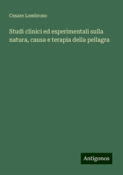 Studi clinici ed esperimentali sulla natura, causa e terapia della pellagra - Lombroso, Cesare