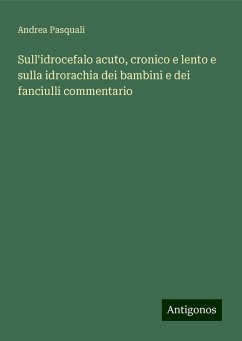 Sull'idrocefalo acuto, cronico e lento e sulla idrorachia dei bambini e dei fanciulli commentario - Pasquali, Andrea