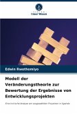 Modell der Veränderungstheorie zur Bewertung der Ergebnisse von Entwicklungsprojekten Modell der Veränderungstheorie zur Bewertung der Ergebnisse von Entwicklungsprojekten