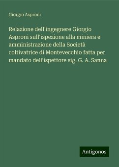 Relazione dell'ingegnere Giorgio Asproni sull'ispezione alla miniera e amministrazione della Società coltivatrice di Montevecchio fatta per mandato dell'ispettore sig. G. A. Sanna - Asproni, Giorgio