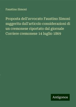 Proposta dell'avvocato Faustino Simoni suggerita dall'articolo considerazioni di un cremonese riportato dal giornale Corriere cremonese 14 luglio 1869 - Simoni, Faustino