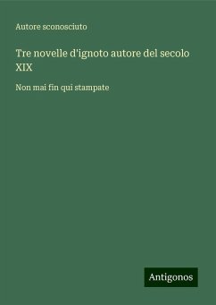 Tre novelle d'ignoto autore del secolo XIX - Autore Sconosciuto