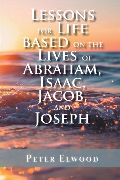 Lessons for Life Based on the Lives of Abraham, Isaac, Jacob, and Joseph - Elwood, Peter