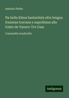 Na bella Elena bastarduta nfra lengua franzesa toscana e napolitana allo triato de Vuosco Tre Case - Petito, Antonio