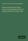 Statuto della Società di mutuo soccorso fra gli artigiani di Pieve S. Stefano istituita il 20 ottobre 1867