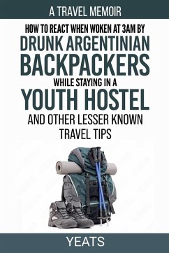 How to React When Woken at 3am by Drunk Argentinian Backpackers While Staying in a Youth Hostel and Other Lesser Known Travel Tips - Yeats