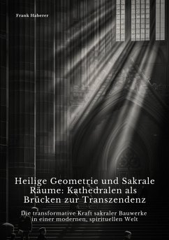 Heilige Geometrie und Sakrale Räume: Kathedralen als Brücken zur Transzendenz (eBook, ePUB) - Haberer, Frank