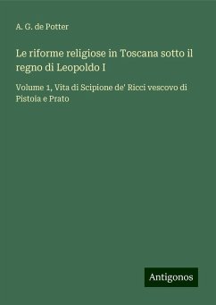 Le riforme religiose in Toscana sotto il regno di Leopoldo I - Potter, A. G. de