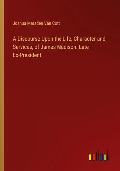 A Discourse Upon the Life, Character and Services, of James Madison: Late Ex-President