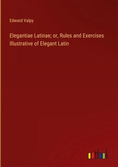 Elegantiae Latinae; or, Rules and Exercises Illustrative of Elegant Latin