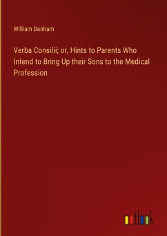 Verba Consilii; or, Hints to Parents Who Intend to Bring Up their Sons to the Medical Profession - Denham, William