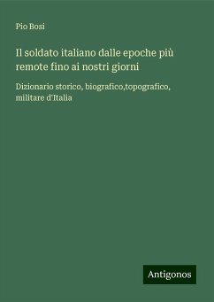 Il soldato italiano dalle epoche più remote fino ai nostri giorni - Bosi, Pio