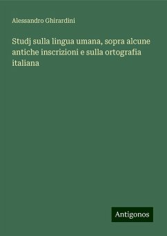 Studj sulla lingua umana, sopra alcune antiche inscrizioni e sulla ortografia italiana - Ghirardini, Alessandro