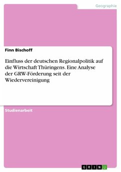 Einfluss der deutschen Regionalpolitik auf die Wirtschaft Thüringens. Eine Analyse der GRW-Förderung seit der Wiedervereinigung Einfluss der deutschen Regionalpolitik auf die Wirtschaft Thüringens. Eine Analyse der GRW-Förderung seit der Wiedervereinigung