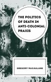 The Politics of Death in Anti-colonial Praxis The Politics of Death in Anti-colonial Praxis