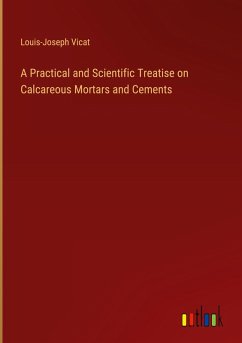 A Practical and Scientific Treatise on Calcareous Mortars and Cements