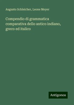 Compendio di grammatica comparativa dello antico indiano, greco ed italico - Schleicher, Augusto; Meyer, Leone