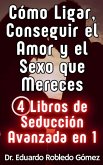 Cómo Ligar, Conseguir el Amor y el Sexo que Mereces 4 Libros de Seducción Avanzada en 1