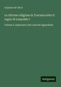 Le riforme religiose in Toscana sotto il regno di Leopoldo I - Ricci, Scipione De'