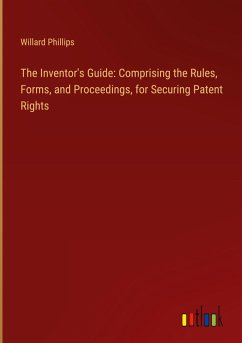 The Inventor's Guide: Comprising the Rules, Forms, and Proceedings, for Securing Patent Rights