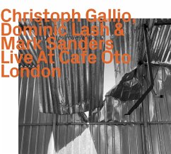 Live At Cafe Oto London - Gallio,Christoph/Lash,Dominic/Sanders,Mark