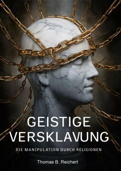 Geistige Versklavung: Die Manipulation durch Religionen - Reichert, Thomas B.