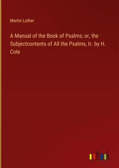 A Manual of the Book of Psalms; or, the Subjectcontents of All the Psalms, tr. by H. Cole - Luther, Martin