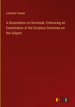 A Dissertation on Servitude: Embracing an Examination of the Scripture Doctrines on the Subject - Sawyer, Leicester