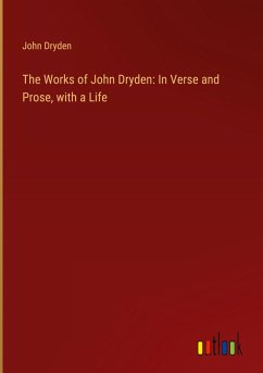 The Works of John Dryden: In Verse and Prose, with a Life