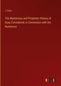 The Mysterious and Prophetic History of Esau Considered, in Connection with the Numerous