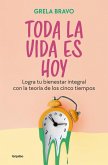 Toda La Vida Es Hoy: Logra Tu Bienestar Integral Con La Teoría de Los Cinco Tiempos / All of Life Is Today