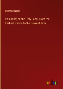 Palestine; or, the Holy Land: From the Earliest Period to the Present Time Palestine; or, the Holy Land: From the Earliest Period to the Present Time