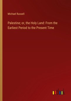 Palestine; or, the Holy Land: From the Earliest Period to the Present Time