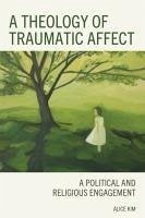 A Theology of Traumatic Affect - Kim, Alice