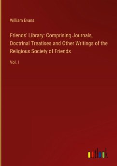 Friends' Library: Comprising Journals, Doctrinal Treatises and Other Writings of the Religious Society of Friends - Evans, William