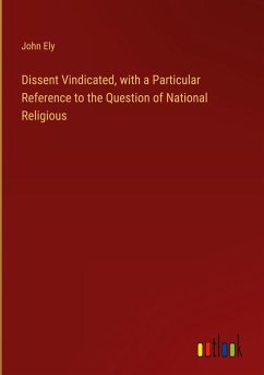 Dissent Vindicated, with a Particular Reference to the Question of National Religious - Ely, John