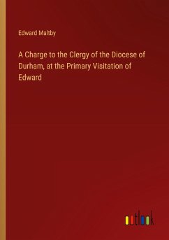 A Charge to the Clergy of the Diocese of Durham, at the Primary Visitation of Edward A Charge to the Clergy of the Diocese of Durham, at the Primary Visitation of Edward