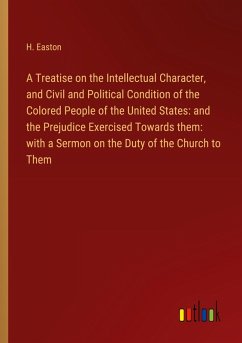 A Treatise on the Intellectual Character, and Civil and Political Condition of the Colored People of the United States: and the Prejudice Exercised Towards them: with a Sermon on the Duty of the Church to Them